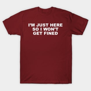 I'm just here so I won't get fined. T-Shirt